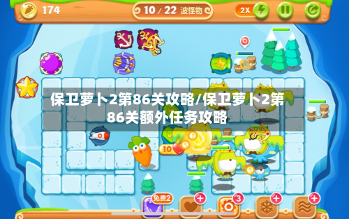 保卫萝卜2第86关攻略/保卫萝卜2第86关额外任务攻略-第2张图片