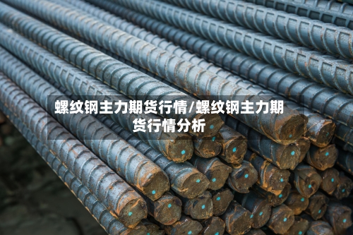 螺纹钢主力期货行情/螺纹钢主力期货行情分析-第2张图片