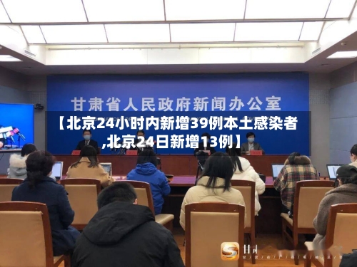 【北京24小时内新增39例本土感染者,北京24日新增13例】