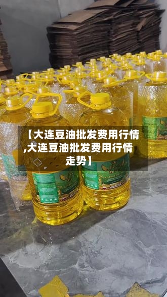 【大连豆油批发费用行情,大连豆油批发费用行情走势】