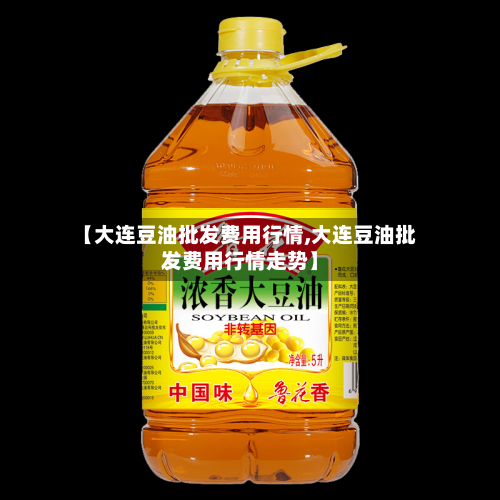 【大连豆油批发费用行情,大连豆油批发费用行情走势】-第2张图片