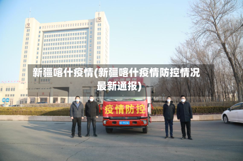 新疆喀什疫情(新疆喀什疫情防控情况最新通报)