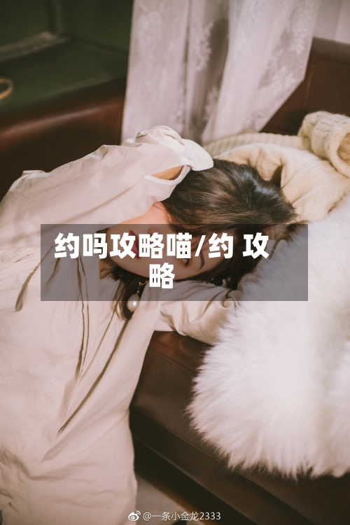约吗攻略喵/约 攻略-第2张图片