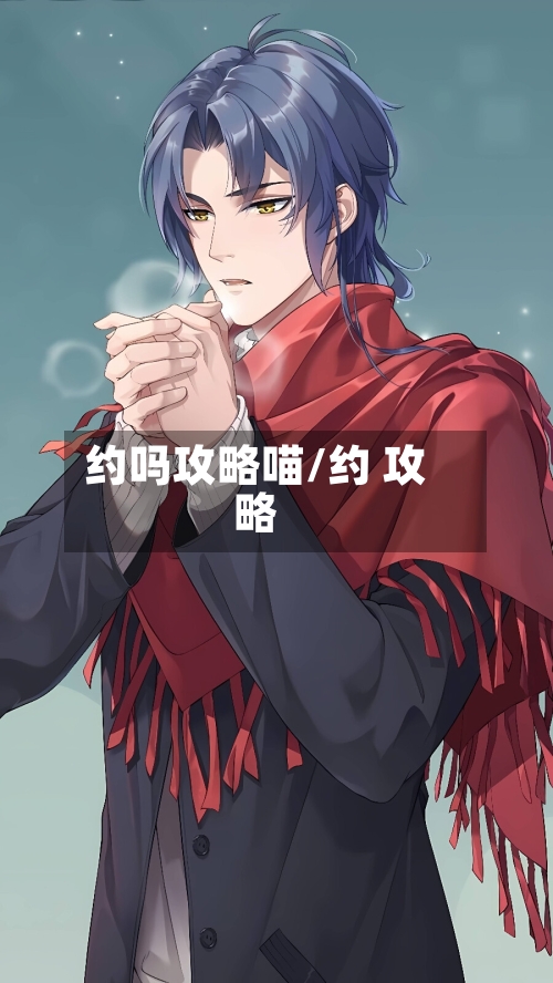 约吗攻略喵/约 攻略