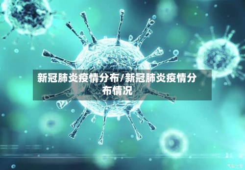 新冠肺炎疫情分布/新冠肺炎疫情分布情况