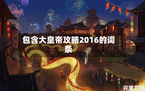 包含大皇帝攻略2016的词条-第3张图片
