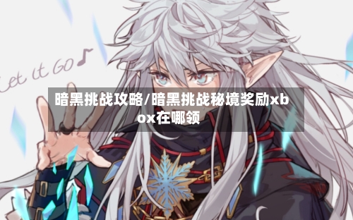 暗黑挑战攻略/暗黑挑战秘境奖励xbox在哪领