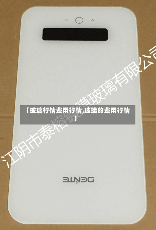 【玻璃行情费用行情,玻璃的费用行情】-第2张图片
