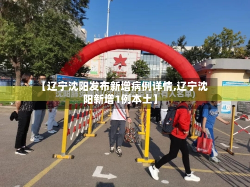 【辽宁沈阳发布新增病例详情,辽宁沈阳新增1例本土】