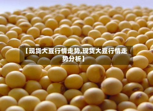 【现货大豆行情走势,现货大豆行情走势分析】