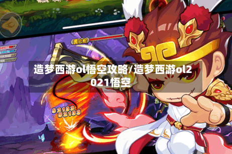 造梦西游ol悟空攻略/造梦西游ol2021悟空