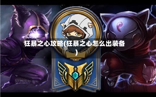 狂暴之心攻略(狂暴之心怎么出装备)-第3张图片