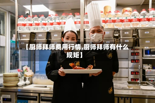 【厨师拜师费用行情,厨师拜师有什么规矩】
