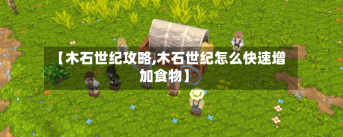 【木石世纪攻略,木石世纪怎么快速增加食物】