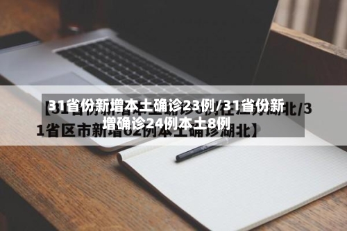 31省份新增本土确诊23例/31省份新增确诊24例本土8例-第2张图片