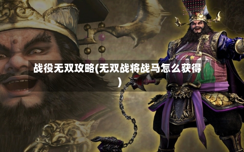 战役无双攻略(无双战将战马怎么获得)-第2张图片