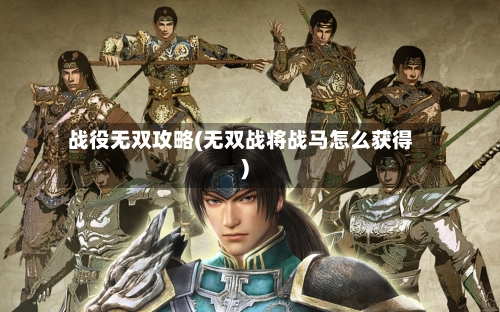 战役无双攻略(无双战将战马怎么获得)