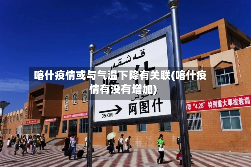喀什疫情或与气温下降有关联(喀什疫情有没有增加)