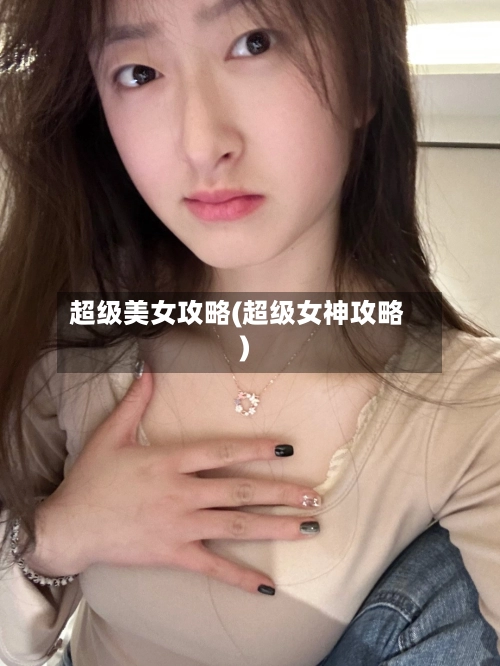超级美女攻略(超级女神攻略)