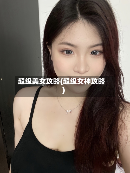 超级美女攻略(超级女神攻略)-第2张图片