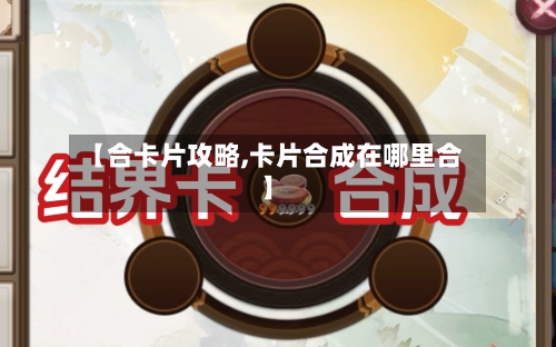 【合卡片攻略,卡片合成在哪里合】-第2张图片