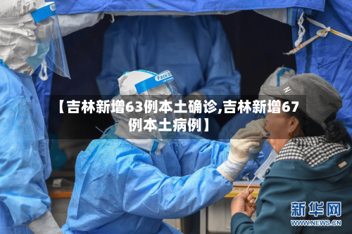 【吉林新增63例本土确诊,吉林新增67例本土病例】-第2张图片