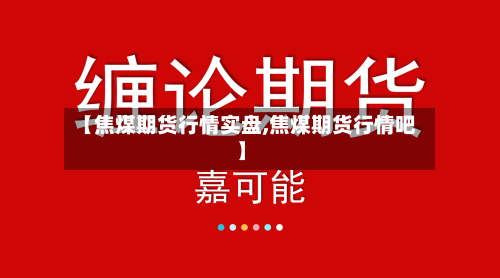 【焦煤期货行情实盘,焦煤期货行情吧】-第3张图片