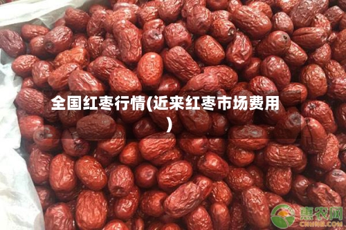 全国红枣行情(近来红枣市场费用)