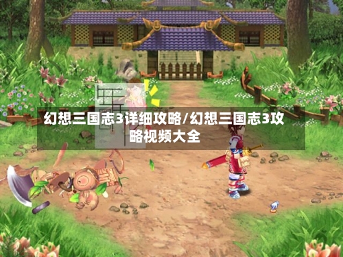 幻想三国志3详细攻略/幻想三国志3攻略视频大全-第1张图片