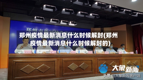 郑州疫情最新消息什么时候解封(郑州疫情最新消息什么时候解封的)