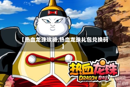 【热血龙珠攻略,热血龙珠礼包兑换码】