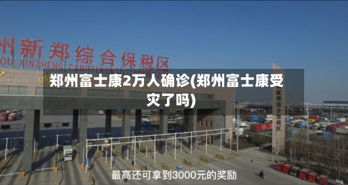 郑州富士康2万人确诊(郑州富士康受灾了吗)-第3张图片