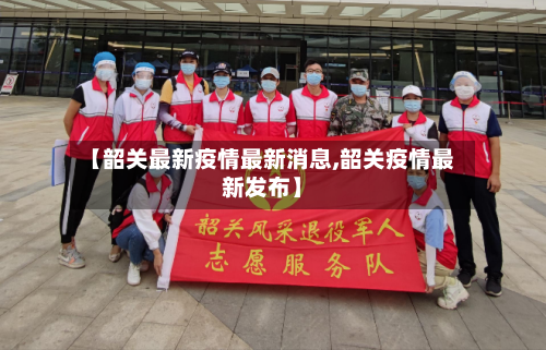 【韶关最新疫情最新消息,韶关疫情最新发布】