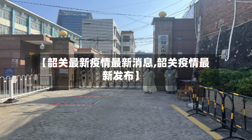 【韶关最新疫情最新消息,韶关疫情最新发布】-第2张图片