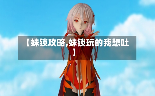 【妹锁攻略,妹锁玩的我想吐】