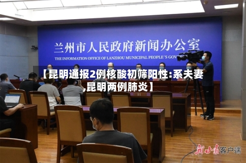 【昆明通报2例核酸初筛阳性:系夫妻,昆明两例肺炎】