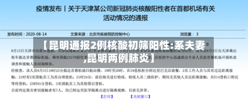 【昆明通报2例核酸初筛阳性:系夫妻,昆明两例肺炎】-第2张图片