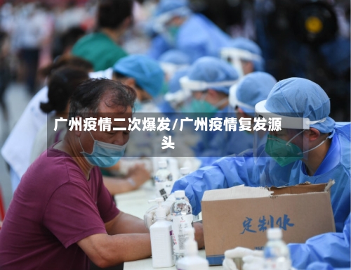 广州疫情二次爆发/广州疫情复发源头