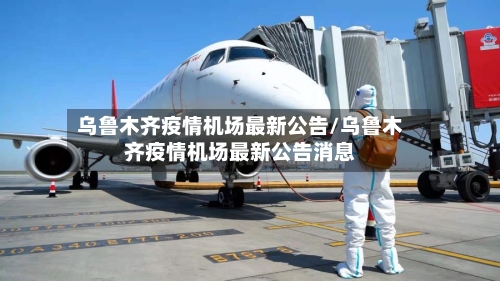 乌鲁木齐疫情机场最新公告/乌鲁木齐疫情机场最新公告消息