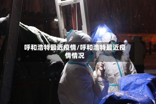 呼和浩特最近疫情/呼和浩特最近疫情情况