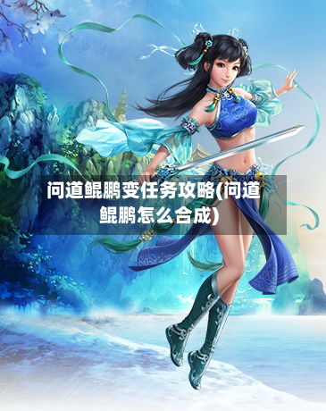 问道鲲鹏变任务攻略(问道鲲鹏怎么合成)