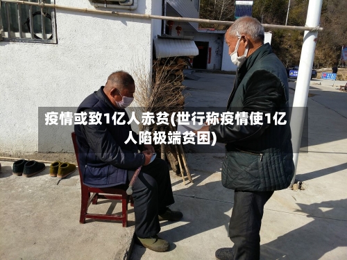 疫情或致1亿人赤贫(世行称疫情使1亿人陷极端贫困)-第2张图片