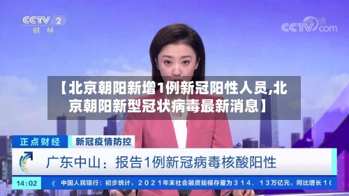 【北京朝阳新增1例新冠阳性人员,北京朝阳新型冠状病毒最新消息】
