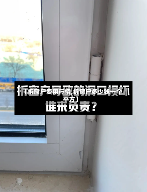 【拆窗户费用行情,拆窗户多少钱一个平方】-第2张图片