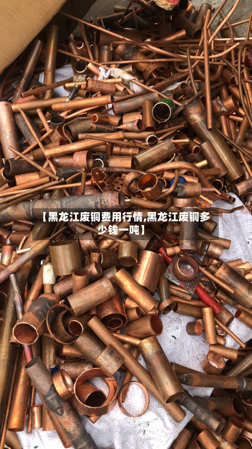 【黑龙江废铜费用行情,黑龙江废铜多少钱一吨】
