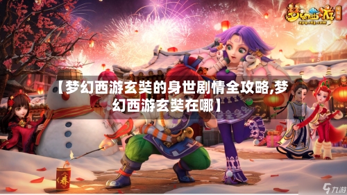 【梦幻西游玄奘的身世剧情全攻略,梦幻西游玄奘在哪】-第2张图片