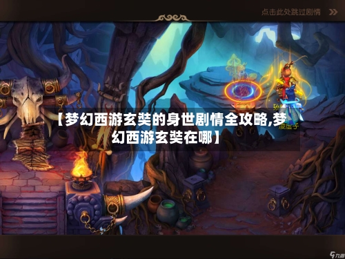 【梦幻西游玄奘的身世剧情全攻略,梦幻西游玄奘在哪】