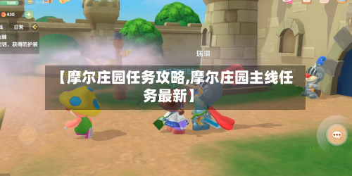【摩尔庄园任务攻略,摩尔庄园主线任务最新】-第3张图片