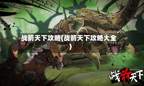 战箭天下攻略(战箭天下攻略大全)