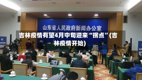 吉林疫情有望4月中旬迎来“拐点”(吉林疫情开始)